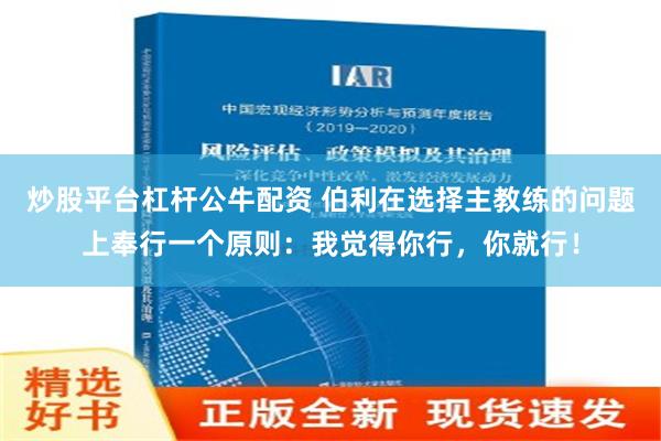 炒股平台杠杆公牛配资 伯利在选择主教练的问题上奉行一个原则：我觉得你行，你就行！