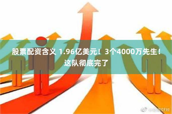 股票配资含义 1.96亿美元！3个4000万先生！这队彻底完了