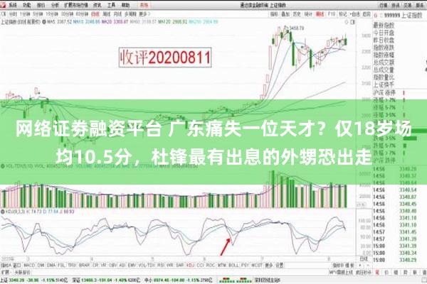 网络证劵融资平台 广东痛失一位天才？仅18岁场均10.5分，杜锋最有出息的外甥恐出走