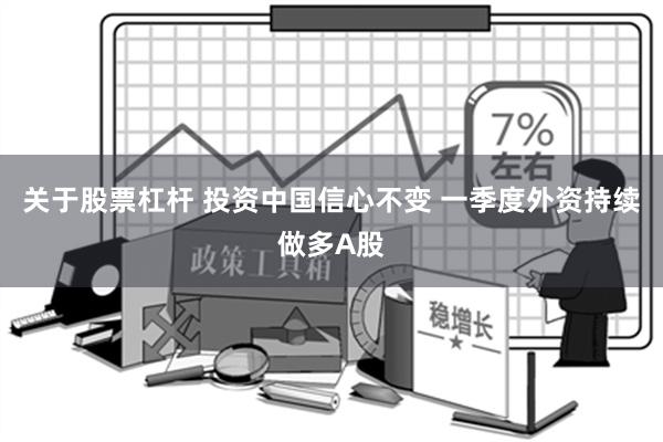 关于股票杠杆 投资中国信心不变 一季度外资持续做多A股