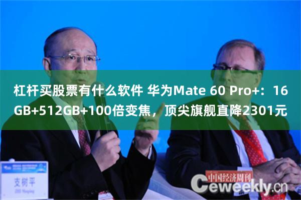 杠杆买股票有什么软件 华为Mate 60 Pro+：16GB+512GB+100倍变焦，顶尖旗舰直降2301元