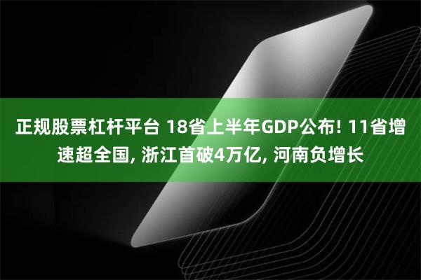 正规股票杠杆平台 18省上半年GDP公布! 11省增速超全国, 浙江首破4万亿, 河南负增长