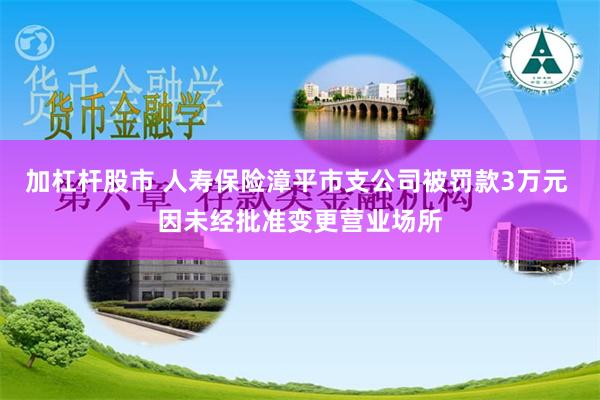 加杠杆股市 人寿保险漳平市支公司被罚款3万元 因未经批准变更营业场所