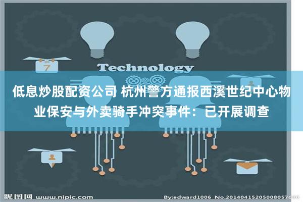 低息炒股配资公司 杭州警方通报西溪世纪中心物业保安与外卖骑手冲突事件：已开展调查