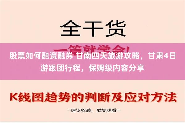 股票如何融资融券 甘南四天旅游攻略，甘肃4日游跟团行程，保姆级内容分享