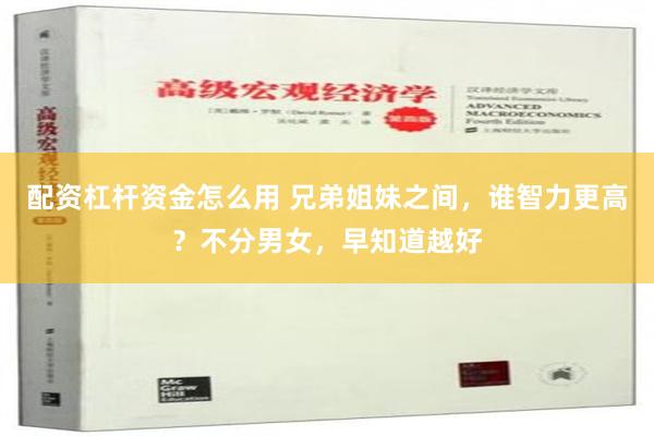 配资杠杆资金怎么用 兄弟姐妹之间，谁智力更高？不分男女，早知道越好