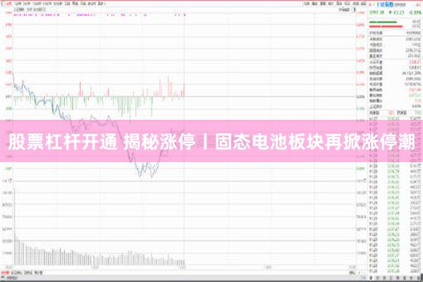 股票杠杆开通 揭秘涨停丨固态电池板块再掀涨停潮