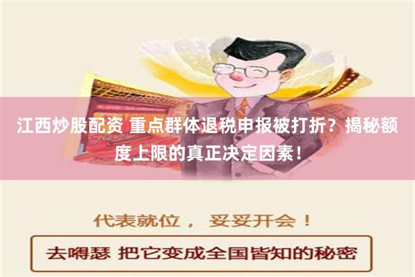 江西炒股配资 重点群体退税申报被打折？揭秘额度上限的真正决定因素！