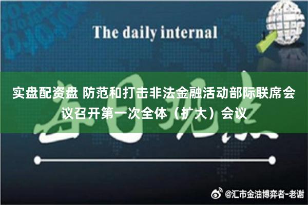 实盘配资盘 防范和打击非法金融活动部际联席会议召开第一次全体（扩大）会议