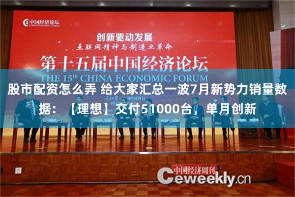 股市配资怎么弄 给大家汇总一波7月新势力销量数据：【理想】交付51000台，单月创新