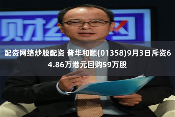 配资网络炒股配资 普华和顺(01358)9月3日斥资64.86万港元回购59万股