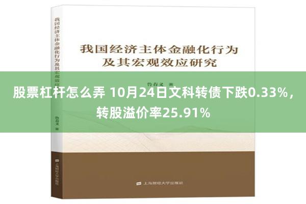 股票杠杆怎么弄 10月24日文科转债下跌0.33%，转股溢价率25.91%