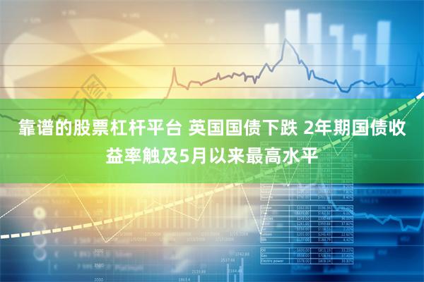 靠谱的股票杠杆平台 英国国债下跌 2年期国债收益率触及5月以来最高水平