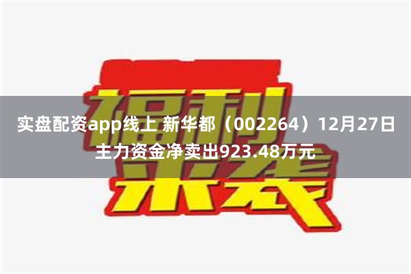 实盘配资app线上 新华都（002264）12月27日主力资金净卖出923.48万元