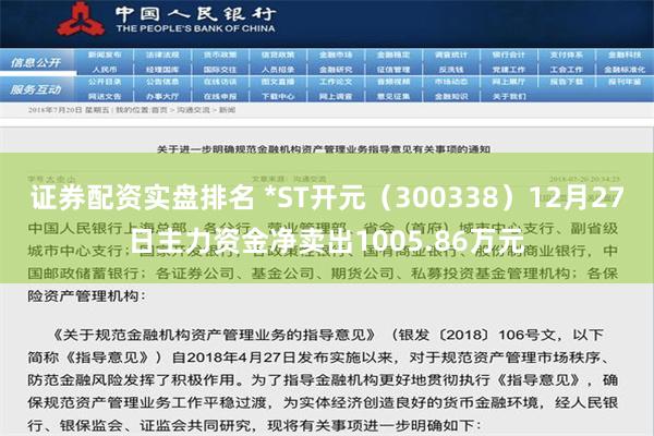 证券配资实盘排名 *ST开元（300338）12月27日主力资金净卖出1005.86万元