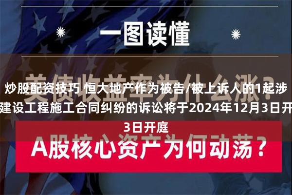 炒股配资技巧 恒大地产作为被告/被上诉人的1起涉及建设工程施工合同纠纷的诉讼将于2024年12月3日开庭