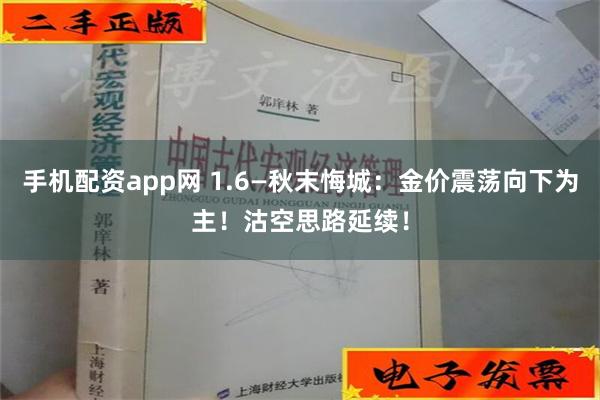 手机配资app网 1.6—秋末悔城：金价震荡向下为主！沽空思路延续！