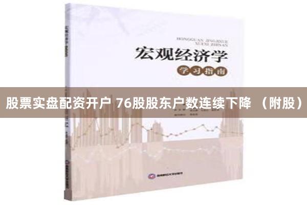 股票实盘配资开户 76股股东户数连续下降 （附股）