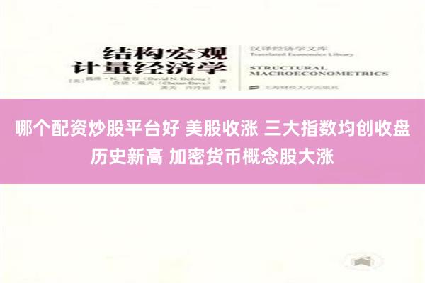 哪个配资炒股平台好 美股收涨 三大指数均创收盘历史新高 加密货币概念股大涨