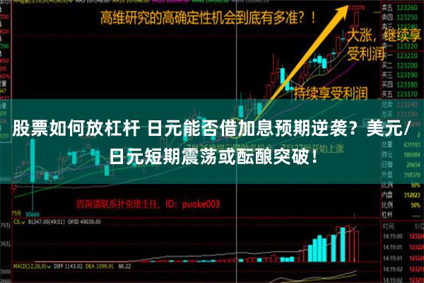 股票如何放杠杆 日元能否借加息预期逆袭？美元/日元短期震荡或酝酿突破！